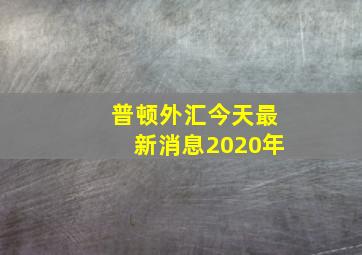 普顿外汇今天最新消息2020年