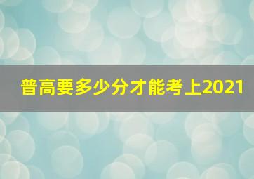 普高要多少分才能考上2021