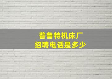 普鲁特机床厂招聘电话是多少