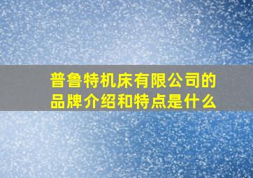 普鲁特机床有限公司的品牌介绍和特点是什么