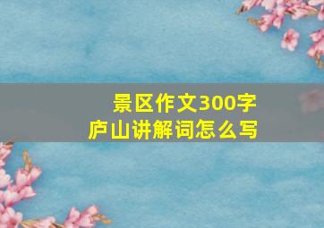 景区作文300字庐山讲解词怎么写