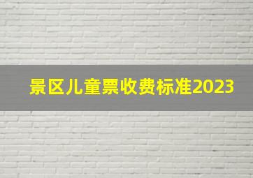 景区儿童票收费标准2023