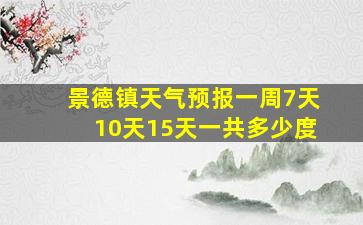 景德镇天气预报一周7天10天15天一共多少度