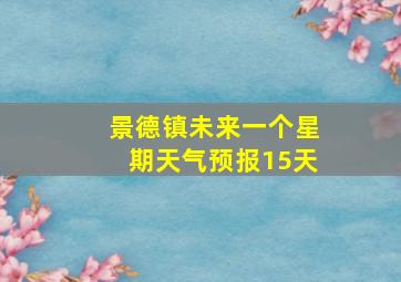 景德镇未来一个星期天气预报15天