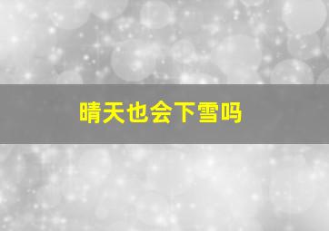 晴天也会下雪吗