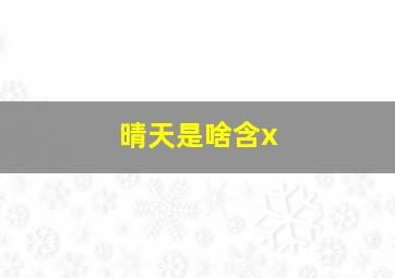 晴天是啥含x