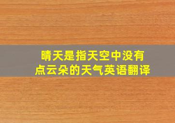 晴天是指天空中没有点云朵的天气英语翻译