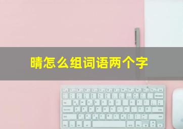 晴怎么组词语两个字