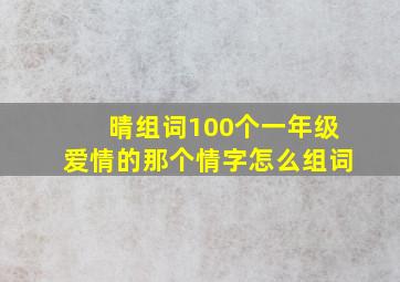 晴组词100个一年级爱情的那个情字怎么组词