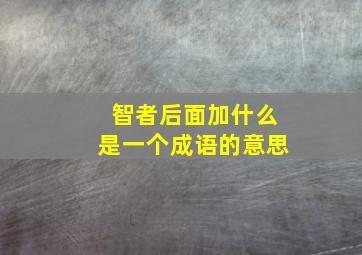 智者后面加什么是一个成语的意思