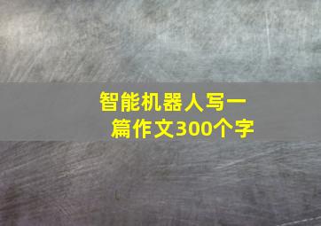 智能机器人写一篇作文300个字