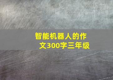 智能机器人的作文300字三年级