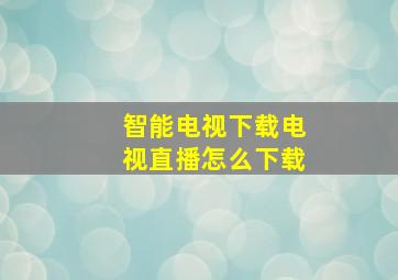 智能电视下载电视直播怎么下载