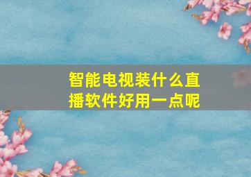 智能电视装什么直播软件好用一点呢