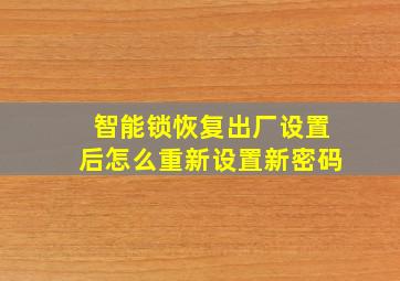 智能锁恢复出厂设置后怎么重新设置新密码