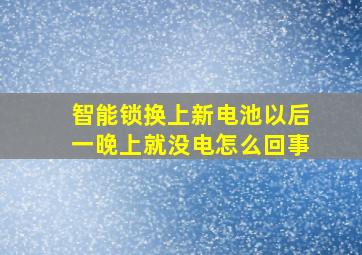 智能锁换上新电池以后一晚上就没电怎么回事