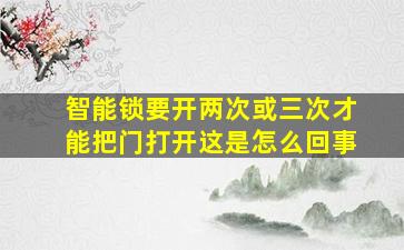 智能锁要开两次或三次才能把门打开这是怎么回事