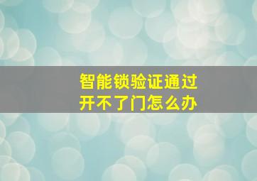 智能锁验证通过开不了门怎么办