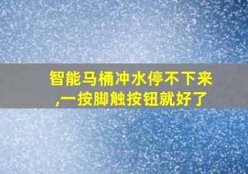 智能马桶冲水停不下来,一按脚触按钮就好了