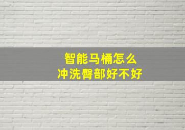 智能马桶怎么冲洗臀部好不好