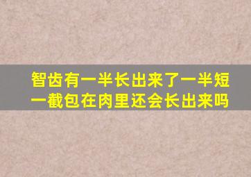 智齿有一半长出来了一半短一截包在肉里还会长出来吗