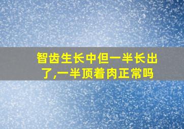 智齿生长中但一半长出了,一半顶着肉正常吗