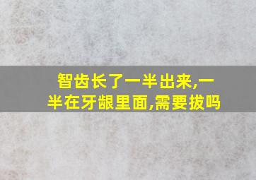 智齿长了一半出来,一半在牙龈里面,需要拔吗