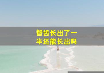 智齿长出了一半还能长出吗