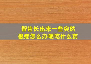 智齿长出来一些突然很疼怎么办呢吃什么药