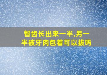 智齿长出来一半,另一半被牙肉包着可以拔吗