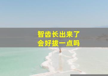 智齿长出来了会好拔一点吗