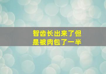 智齿长出来了但是被肉包了一半