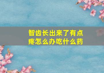 智齿长出来了有点疼怎么办吃什么药