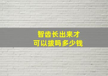 智齿长出来才可以拔吗多少钱