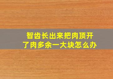 智齿长出来把肉顶开了肉多余一大块怎么办