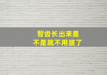 智齿长出来是不是就不用拔了