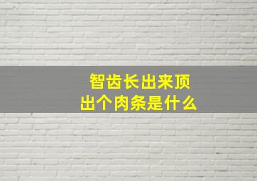 智齿长出来顶出个肉条是什么