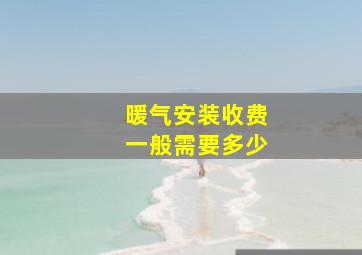 暖气安装收费一般需要多少