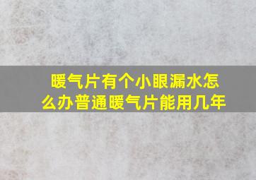 暖气片有个小眼漏水怎么办普通暖气片能用几年