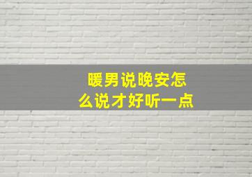 暖男说晚安怎么说才好听一点