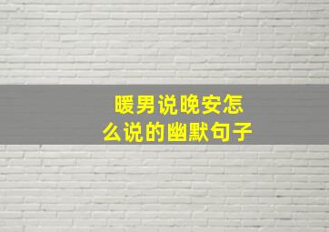 暖男说晚安怎么说的幽默句子