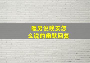 暖男说晚安怎么说的幽默回复