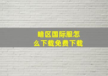 暗区国际服怎么下载免费下载