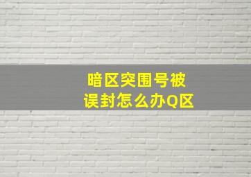 暗区突围号被误封怎么办Q区