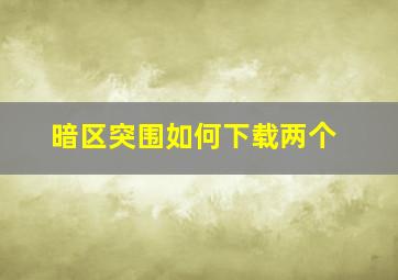 暗区突围如何下载两个