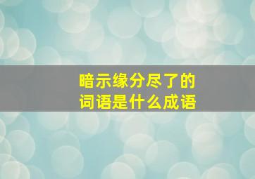 暗示缘分尽了的词语是什么成语