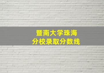 暨南大学珠海分校录取分数线