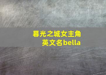 暮光之城女主角英文名bella