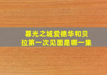 暮光之城爱德华和贝拉第一次见面是哪一集