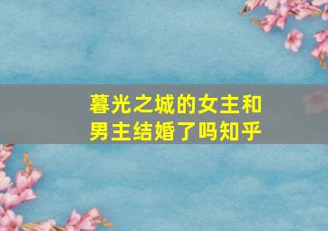 暮光之城的女主和男主结婚了吗知乎